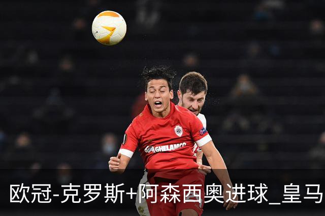 欧冠-克罗斯+阿森西奥进球 皇马2-0胜国米夺头名